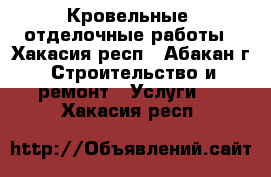 Кровельные, отделочные работы - Хакасия респ., Абакан г. Строительство и ремонт » Услуги   . Хакасия респ.